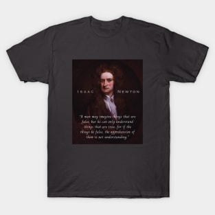 Isaac Newton portrait and quote: A man may imagine things that are false, but he can only understand things that are true, for if the things be false, the apprehension of them is not understanding. T-Shirt